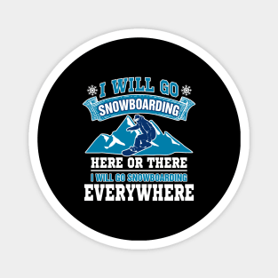 I Will Go Snowboarding Here Or There I Will Go Snowboarding Everywhere Magnet